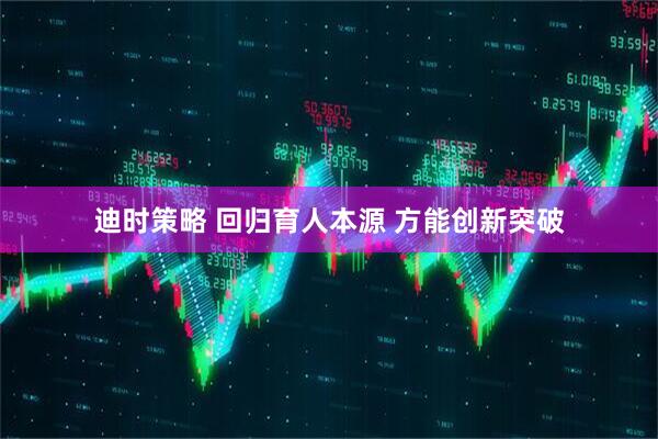迪时策略 回归育人本源 方能创新突破