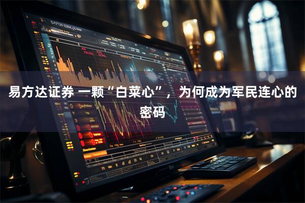 易方达证券 一颗“白菜心”，为何成为军民连心的密码