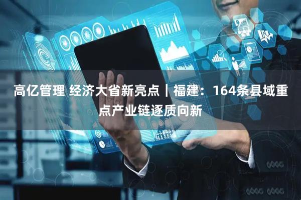 高亿管理 经济大省新亮点｜福建：164条县域重点产业链逐质向新