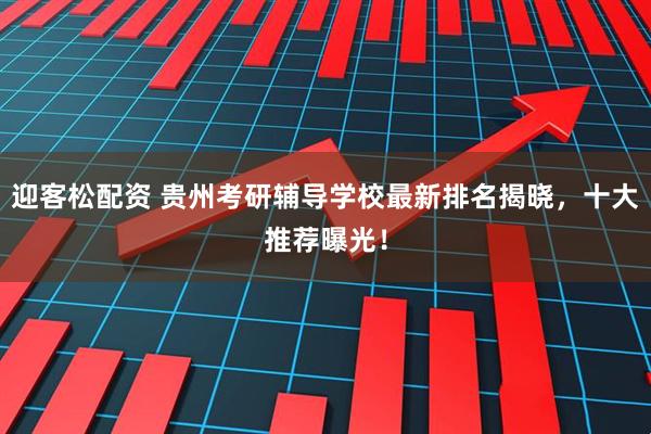 迎客松配资 贵州考研辅导学校最新排名揭晓，十大推荐曝光！
