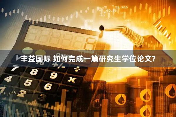 丰益国际 如何完成一篇研究生学位论文?