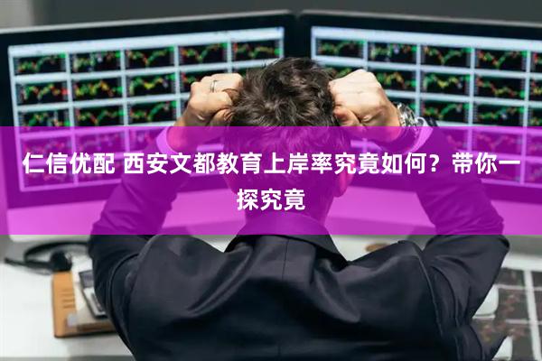 仁信优配 西安文都教育上岸率究竟如何？带你一探究竟