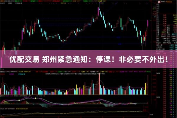 优配交易 郑州紧急通知：停课！非必要不外出！