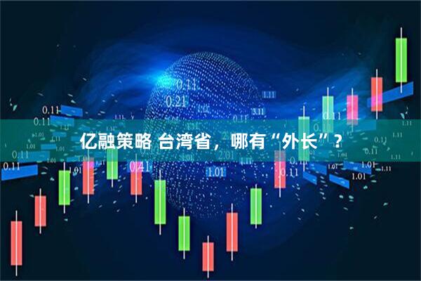 亿融策略 台湾省，哪有“外长”？
