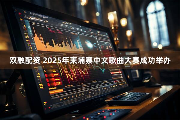 双融配资 2025年柬埔寨中文歌曲大赛成功举办