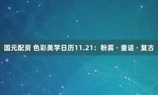 国元配资 色彩美学日历11.21：粉雾 · 童话 · 复古