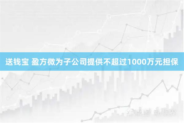送钱宝 盈方微为子公司提供不超过1000万元担保