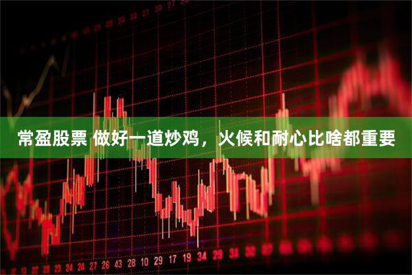 常盈股票 做好一道炒鸡，火候和耐心比啥都重要