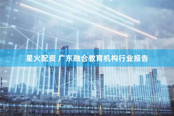 星火配资 广东融合教育机构行业报告