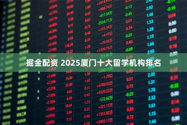 掘金配资 2025厦门十大留学机构排名