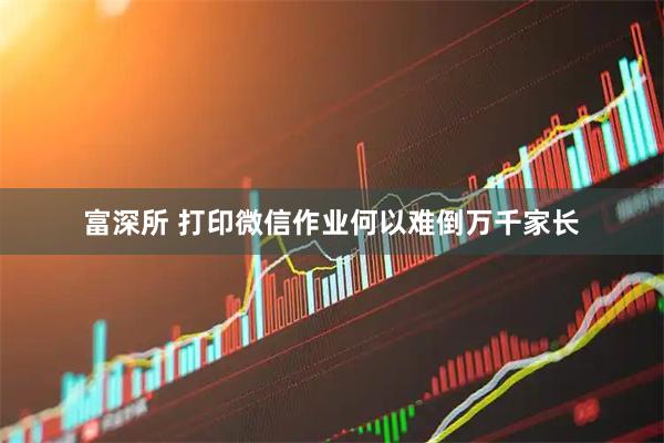 富深所 打印微信作业何以难倒万千家长