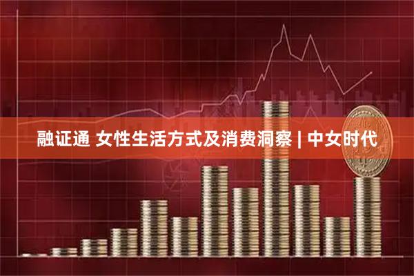 融证通 女性生活方式及消费洞察 | 中女时代