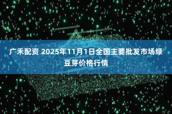 广禾配资 2025年11月1日全国主要批发市场绿豆芽价格行情