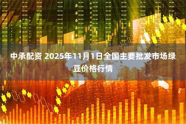 中承配资 2025年11月1日全国主要批发市场绿豆价格行情