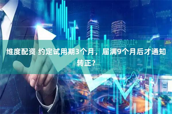 维度配资 约定试用期3个月，届满9个月后才通知转正？