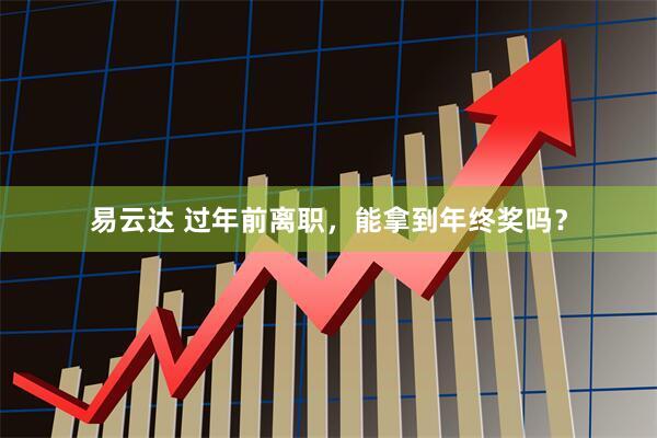 易云达 过年前离职，能拿到年终奖吗？