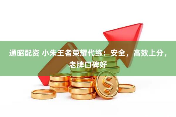 通昭配资 小朱王者荣耀代练：安全，高效上分，老牌口碑好