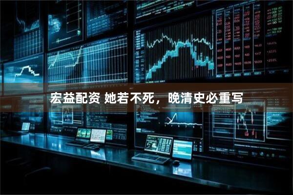 宏益配资 她若不死，晚清史必重写