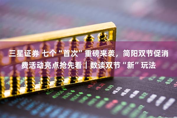 三星证券 七个“首次”重磅来袭,简阳双节促消费活动亮点抢先看|数读双节“新”玩法